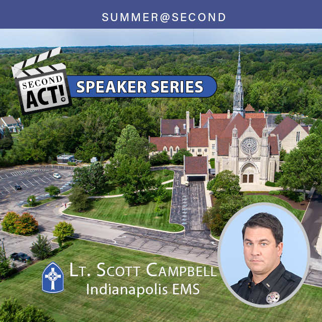 Second Act Speaker Series
Wednesday, August 17

What happens when you call 911 and other insights into Emergency Medical Services
Lt. Scott Campbell, Indianapolis EMS


